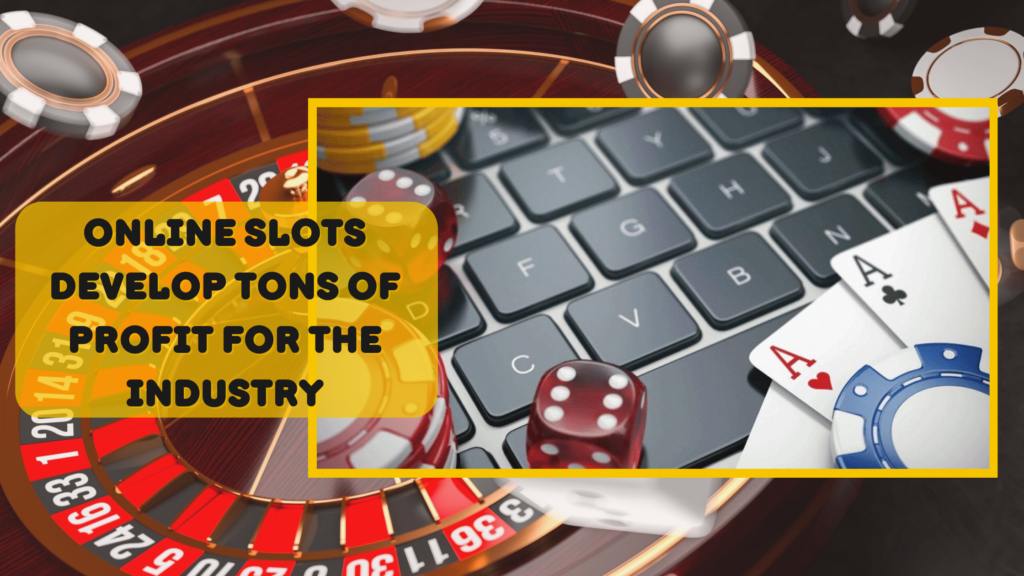 Online Slots Develop Tons of Profit for the Industry